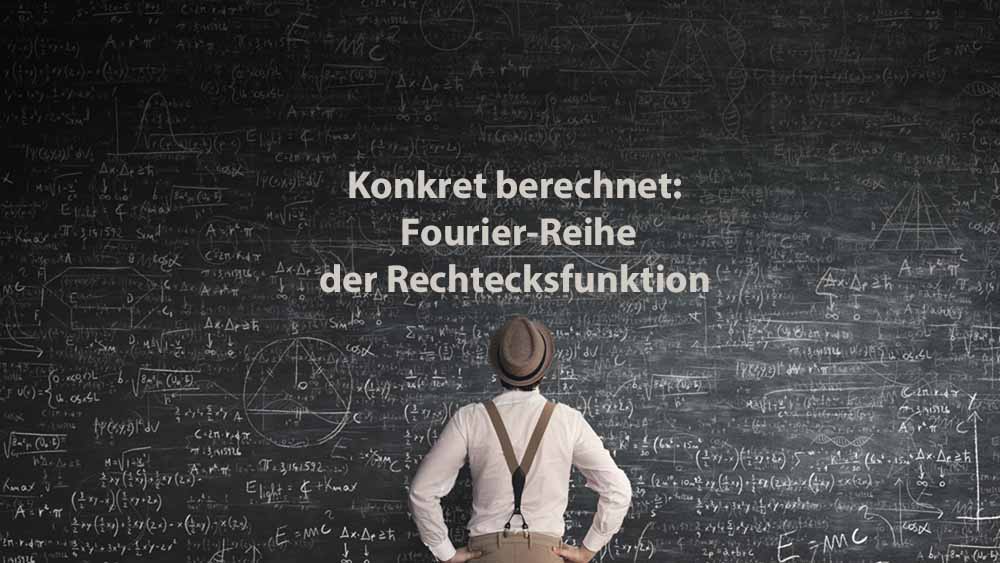 Mathematik 2 | Konkret berechnet: Fourier-Reihe der Rechtecksfunktion